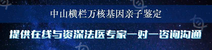 中山横栏万核基因亲子鉴定